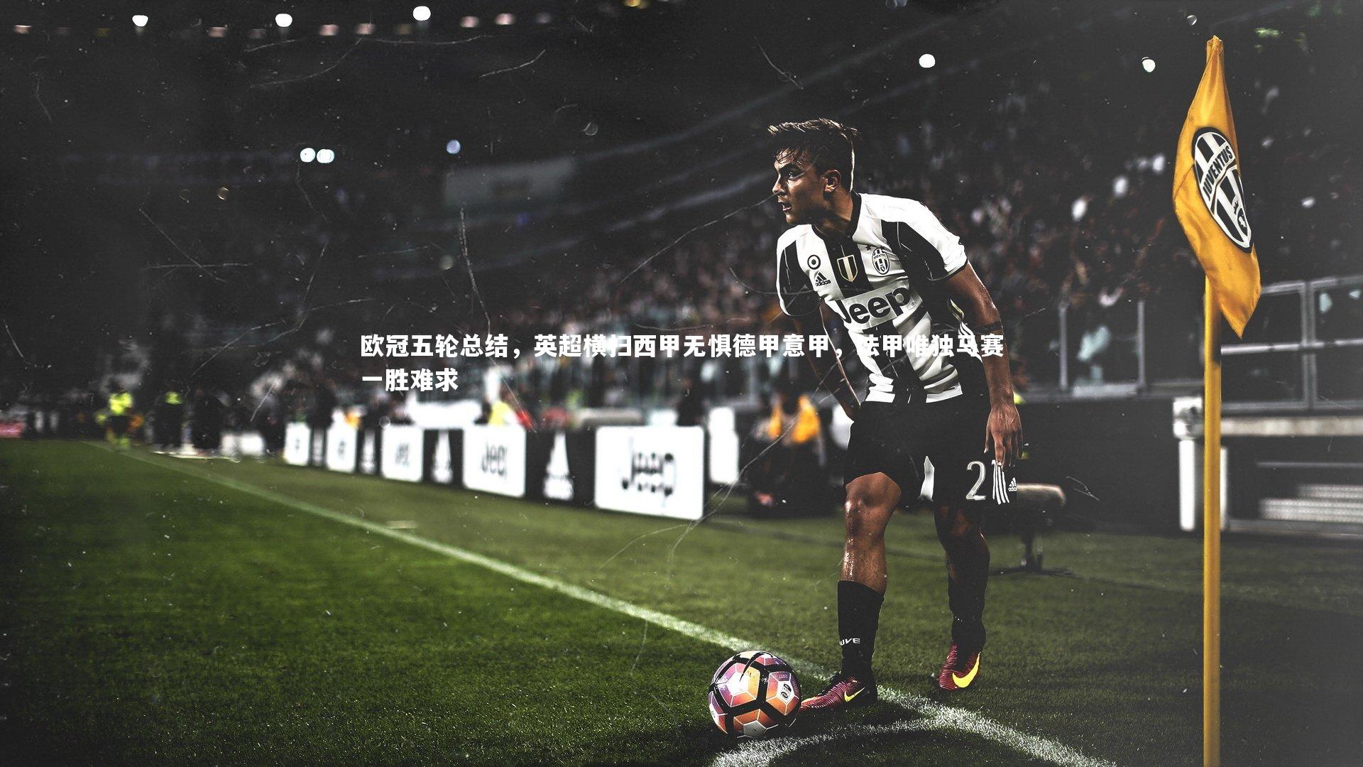 开云官网登录入口_欧冠五轮总结,英超横扫西甲无惧德甲意甲,法甲唯独马赛一胜难求-第1张图片-开云官网入口 开云官网登录入口_欧冠五轮总结,英超横扫西甲无惧德甲意甲,法甲唯独马赛一胜难求-第1张图片-开云官网入口