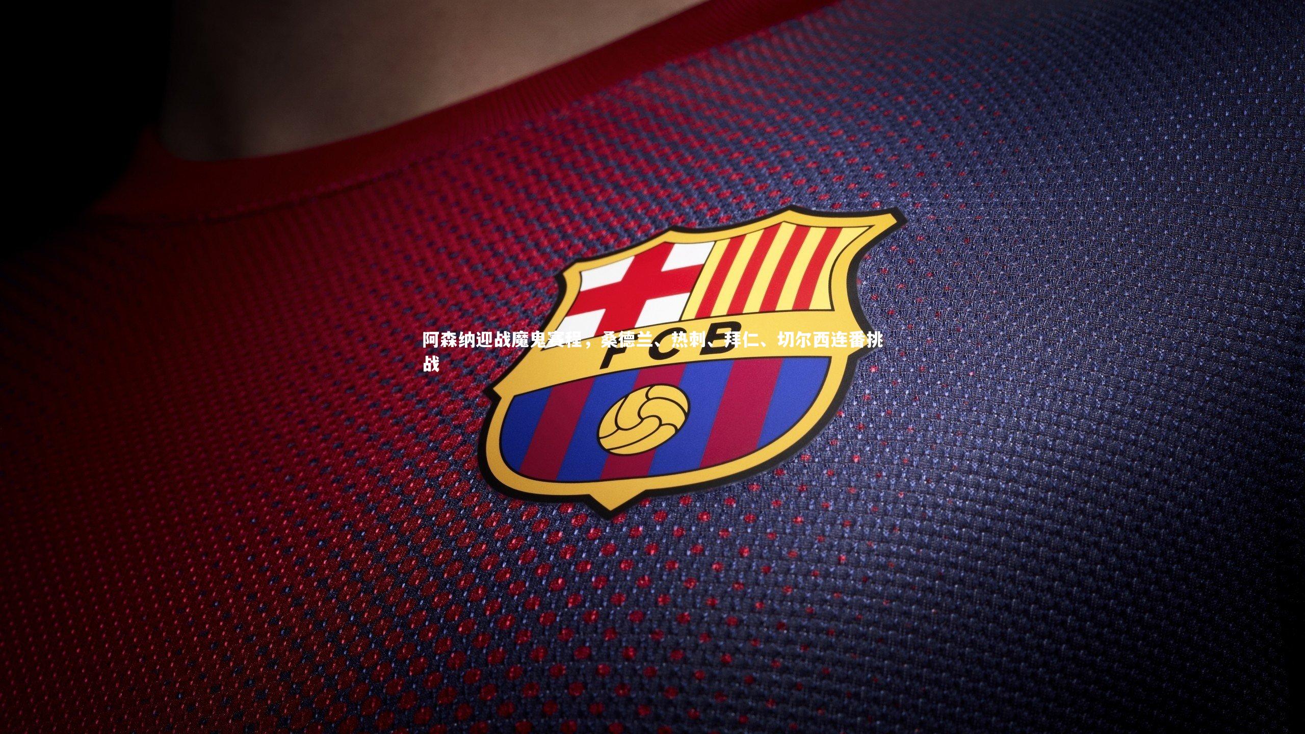 开云app|阿森纳迎战魔鬼赛程，桑德兰、热刺、拜仁、切尔西连番挑战-第2张图片-开云官网入口